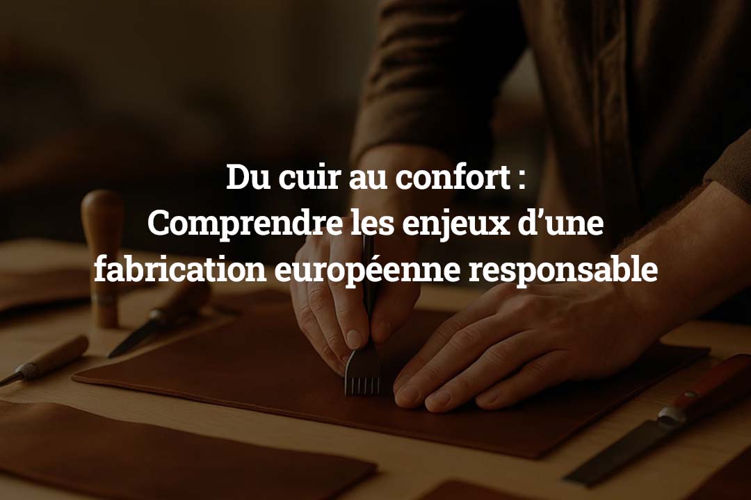 Du cuir au confort - comprendre les enjeux d’une fabrication européenne responsable