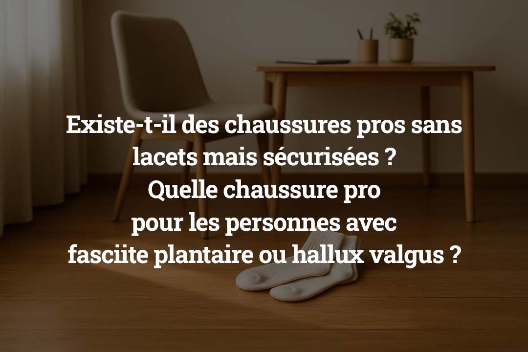 Existe-t-il des chaussures pros sans lacets mais sécurisées _Quelle chaussure pro pour les personnes avec fasciite plantaire ou hallux valgus