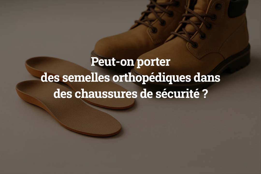 Peut-on porter des semelles orthopédiques dans des chaussures de sécurité 