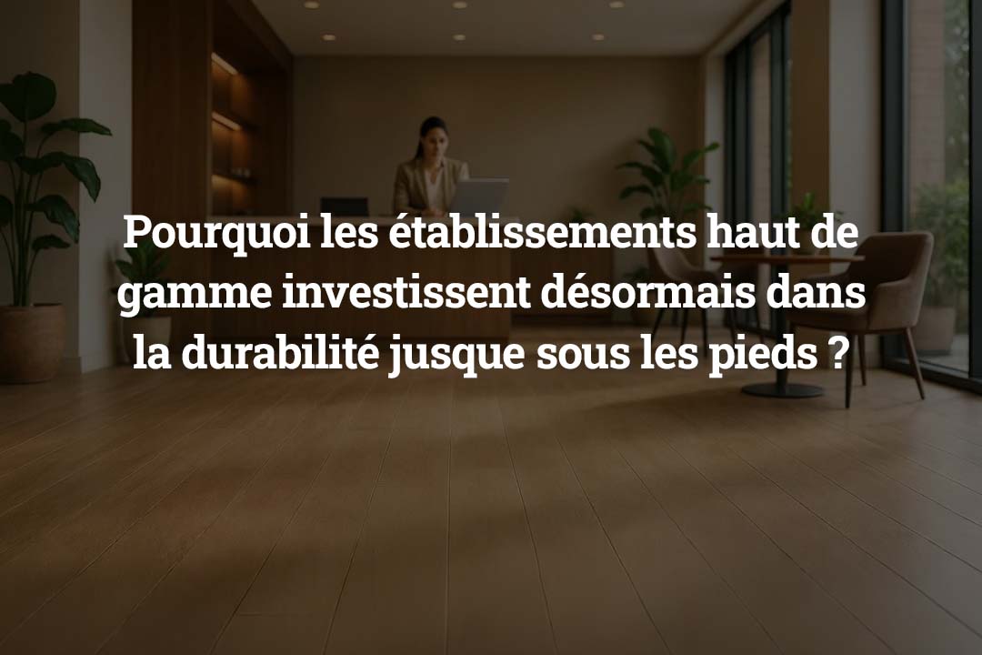 Pourquoi les établissements haut de gamme investissent désormais dans la durabilité jusque sous les pieds