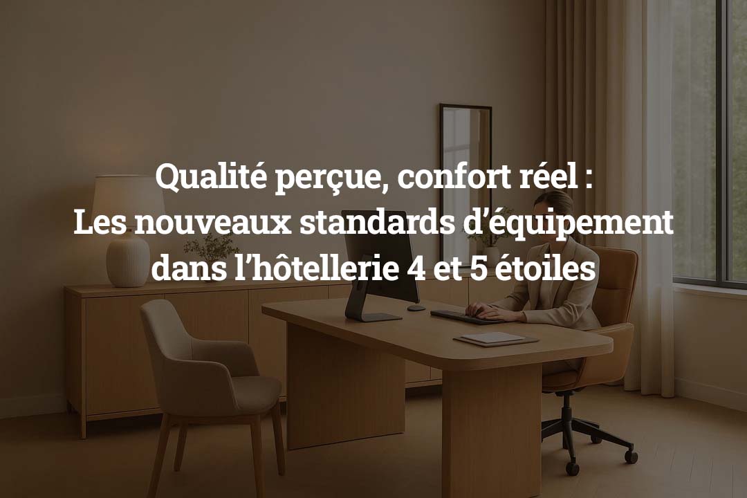 Qualité perçue, confort réel - les nouveaux standards d’équipement dans l’hôtellerie 4 et 5 étoiles