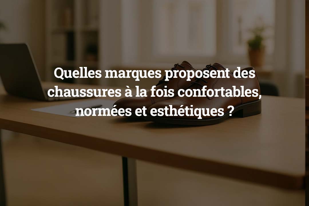 Quelles marques proposent des chaussures à la fois confortables, normées et esthétiques