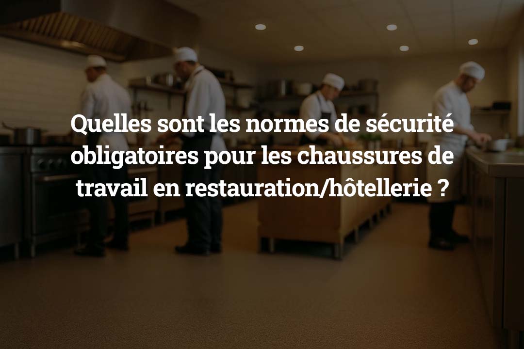 Quelles sont les normes de sécurité obligatoires pour les chaussures de travail en restauration _ hôtellerie